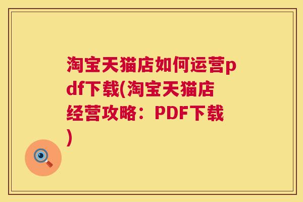 淘宝天猫店如何运营pdf下载(淘宝天猫店经营攻略：PDF下载)