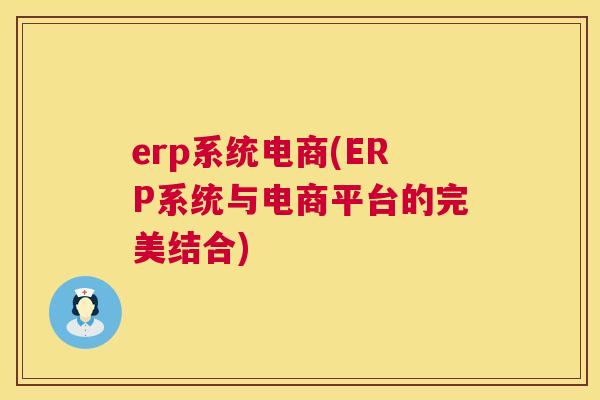 erp系统电商(ERP系统与电商平台的完美结合)