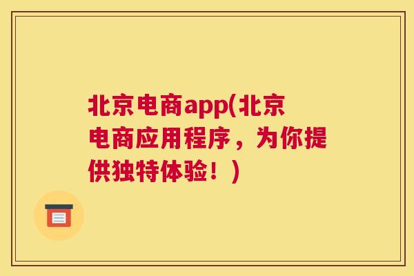 北京电商app(北京电商应用程序，为你提供独特体验！)