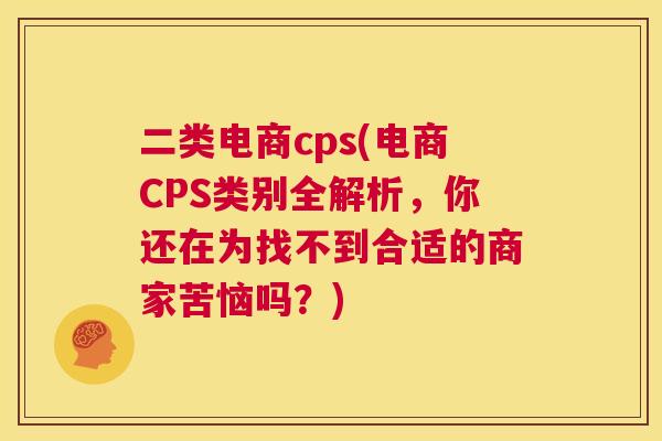 二类电商cps(电商CPS类别全解析，你还在为找不到合适的商家苦恼吗？)