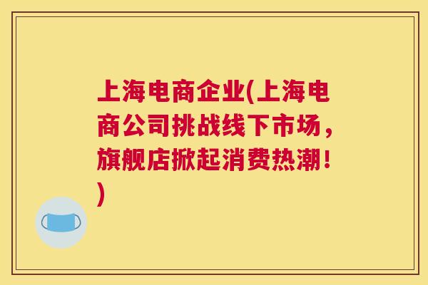 上海电商企业(上海电商公司挑战线下市场，旗舰店掀起消费热潮！)