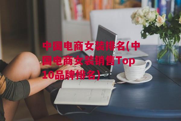 中国电商女装排名(中国电商女装销售Top10品牌排名)