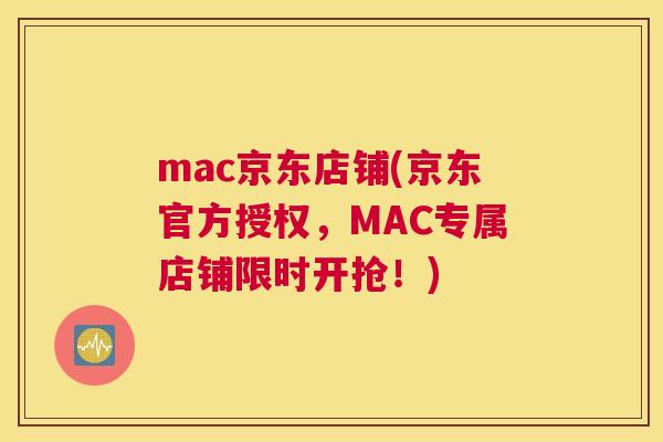 mac京东店铺(京东官方授权，MAC专属店铺限时开抢！)