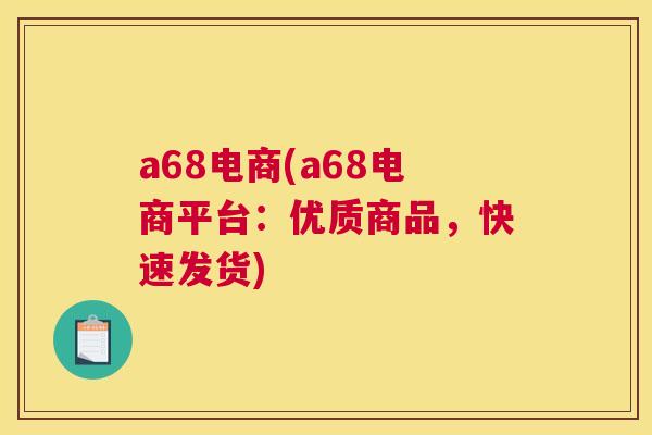 a68电商(a68电商平台：优质商品，快速发货)