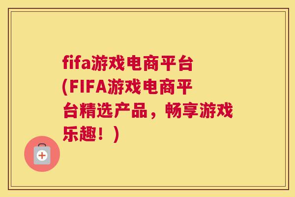fifa游戏电商平台(FIFA游戏电商平台精选产品，畅享游戏乐趣！)