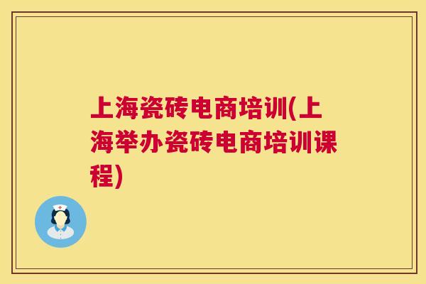 上海瓷砖电商培训(上海举办瓷砖电商培训课程)