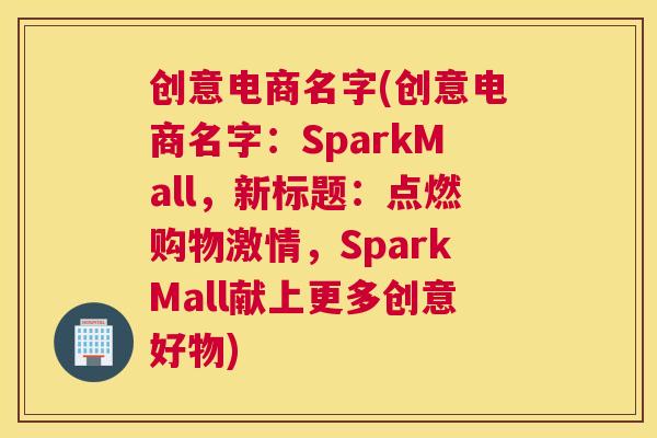 创意电商名字(创意电商名字：SparkMall，新标题：点燃购物激情，SparkMall献上更多创意好物)