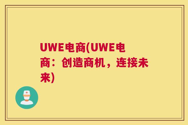 UWE电商(UWE电商：创造商机，连接未来)