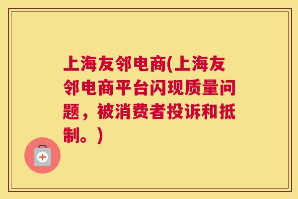 上海友邻电商(上海友邻电商平台闪现质量问题，被消费者投诉和抵制。)