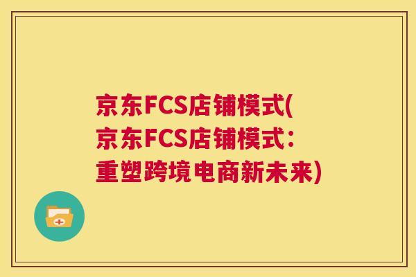 京东FCS店铺模式(京东FCS店铺模式：重塑跨境电商新未来)