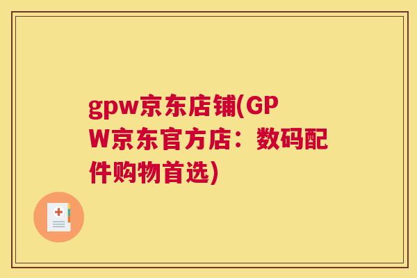 gpw京东店铺(GPW京东官方店：数码配件购物首选)