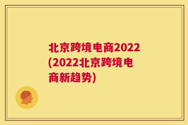 北京跨境电商2022(2022北京跨境电商新趋势)