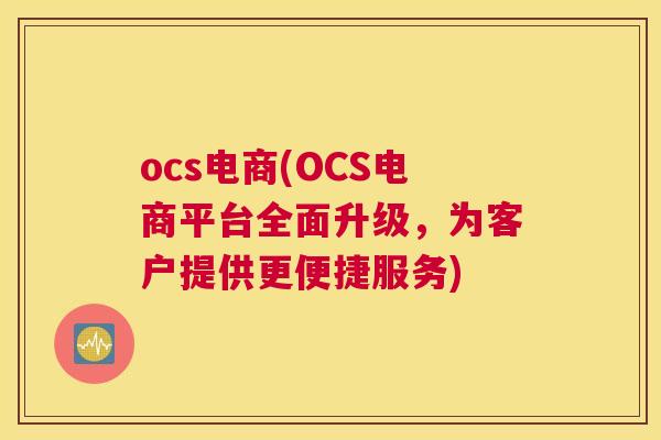 ocs电商(OCS电商平台全面升级，为客户提供更便捷服务)
