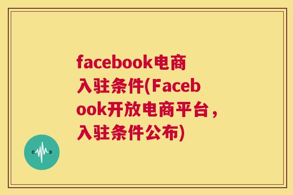 facebook电商入驻条件(Facebook开放电商平台，入驻条件公布)
