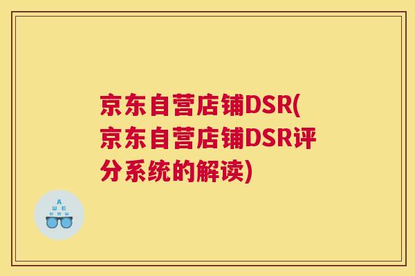 京东自营店铺DSR(京东自营店铺DSR评分系统的解读)