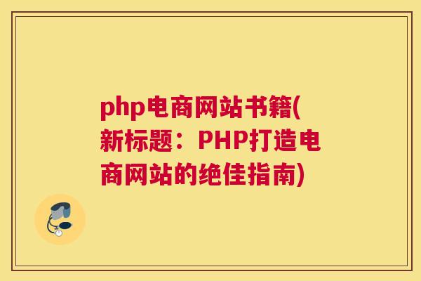 php电商网站书籍(新标题：PHP打造电商网站的绝佳指南)