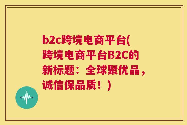 b2c跨境电商平台(跨境电商平台B2C的新标题：全球聚优品，诚信保品质！)