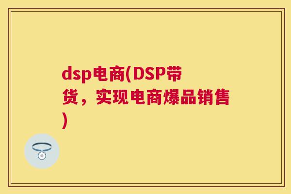 dsp电商(DSP带货，实现电商爆品销售)