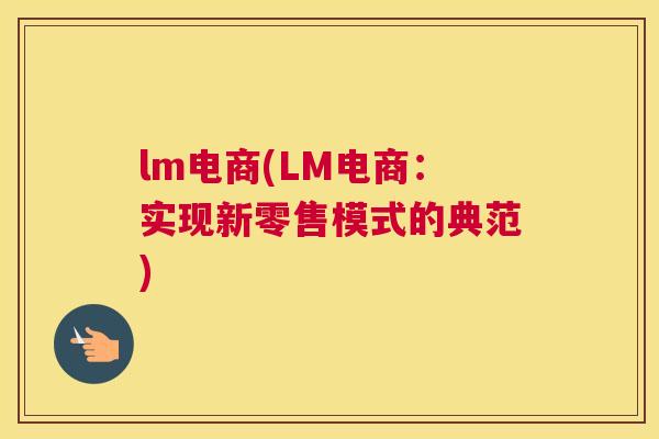 lm电商(LM电商：实现新零售模式的典范)