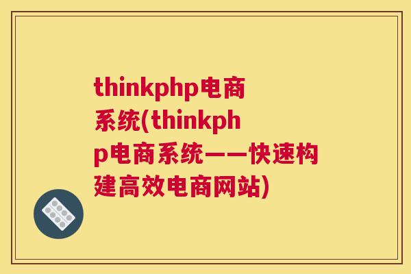 thinkphp电商系统(thinkphp电商系统——快速构建高效电商网站)