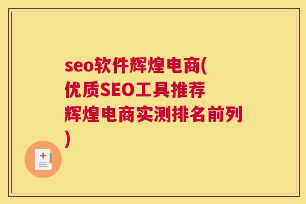seo软件辉煌电商(优质SEO工具推荐 辉煌电商实测排名前列)