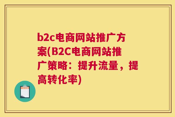 b2c电商网站推广方案(B2C电商网站推广策略：提升流量，提高转化率)