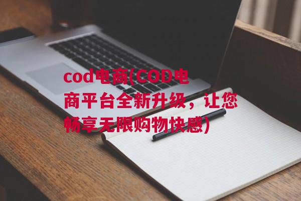 cod电商(COD电商平台全新升级，让您畅享无限购物快感)