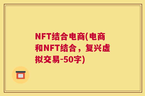 NFT结合电商(电商和NFT结合，复兴虚拟交易-50字)