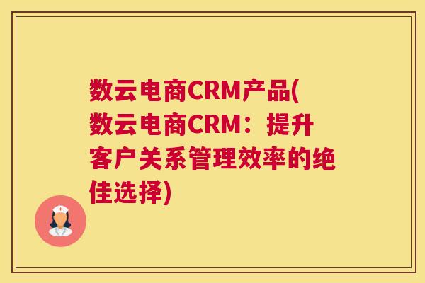数云电商CRM产品(数云电商CRM：提升客户关系管理效率的绝佳选择)