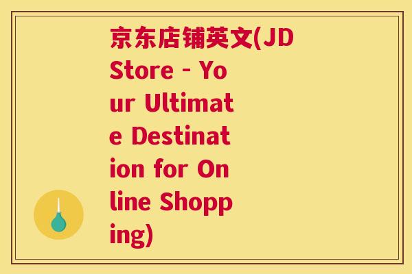 京东店铺英文(JD Store - Your Ultimate Destination for Online Shopping)