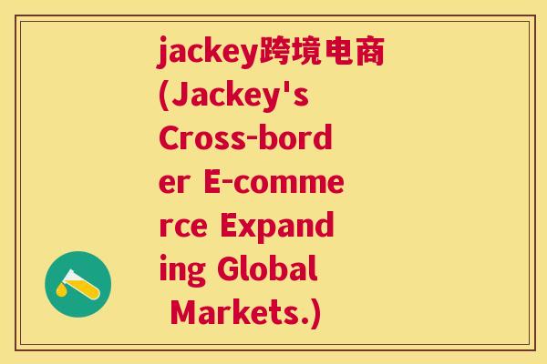 jackey跨境电商(Jackey's Cross-border E-commerce Expanding Global Markets.)