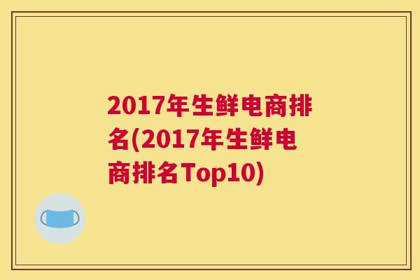 2017年生鲜电商排名(2017年生鲜电商排名Top10)