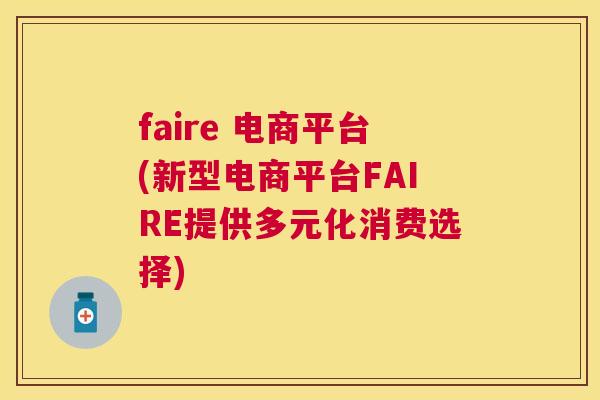 faire 电商平台(新型电商平台FAIRE提供多元化消费选择)
