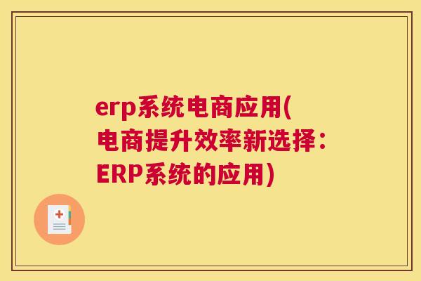erp系统电商应用(电商提升效率新选择：ERP系统的应用)