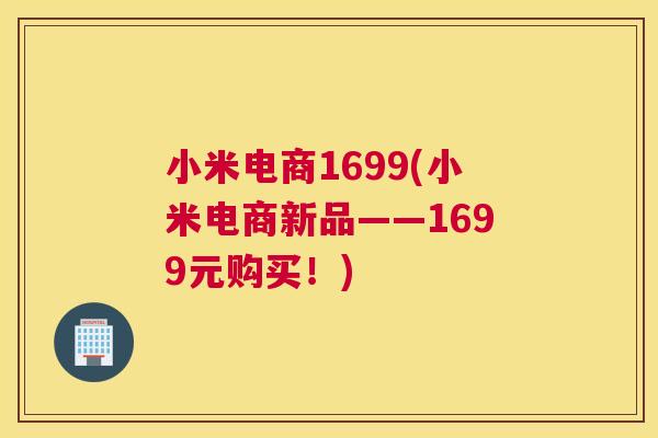 小米电商1699(小米电商新品——1699元购买！)