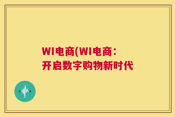 WI电商(WI电商：开启数字购物新时代