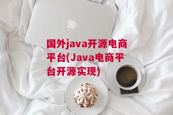 国外java开源电商平台(Java电商平台开源实现)