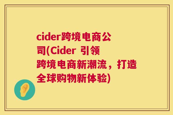 cider跨境电商公司(Cider 引领跨境电商新潮流，打造全球购物新体验)