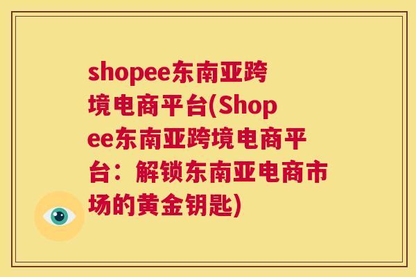 shopee东南亚跨境电商平台(Shopee东南亚跨境电商平台：解锁东南亚电商市场的黄金钥匙)