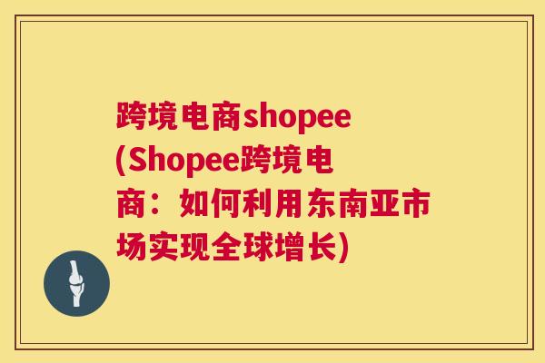 跨境电商shopee(Shopee跨境电商：如何利用东南亚市场实现全球增长)
