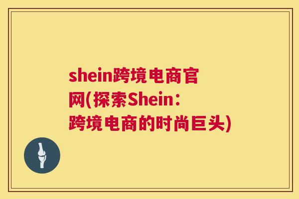 shein跨境电商官网(探索Shein：跨境电商的时尚巨头)