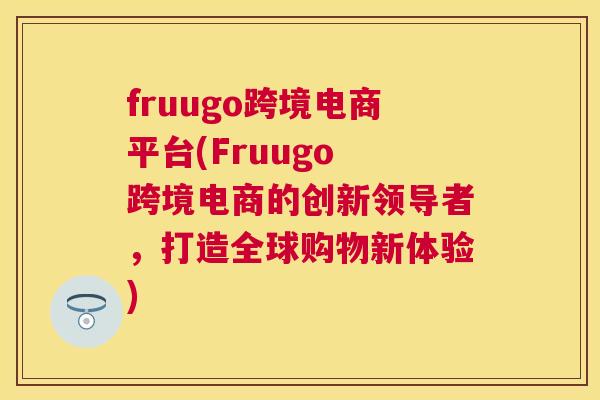 fruugo跨境电商平台(Fruugo 跨境电商的创新领导者，打造全球购物新体验)