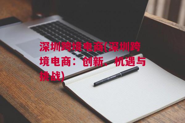 深圳跨境电商(深圳跨境电商：创新、机遇与挑战)
