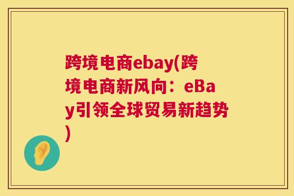 跨境电商ebay(跨境电商新风向：eBay引领全球贸易新趋势)