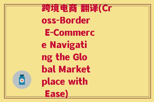 跨境电商 翻译(Cross-Border E-Commerce Navigating the Global Marketplace with Ease)