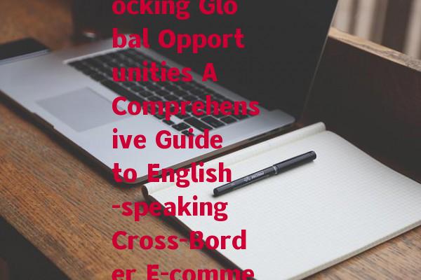 英语跨境电商(Unlocking Global Opportunities A Comprehensive Guide to English-speaking Cross-Border E-commerce)