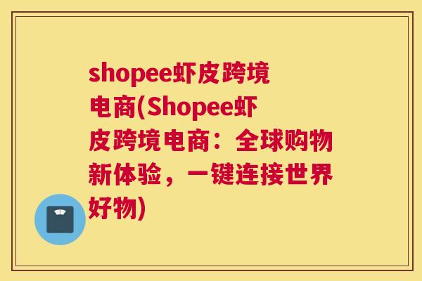 shopee虾皮跨境电商(Shopee虾皮跨境电商：全球购物新体验，一键连接世界好物)