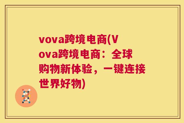 vova跨境电商(Vova跨境电商：全球购物新体验，一键连接世界好物)