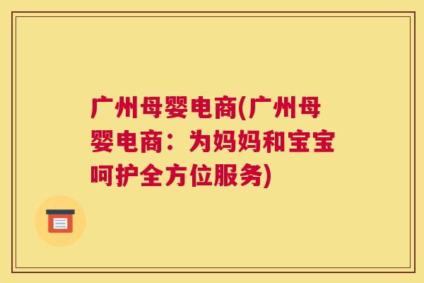 广州母婴电商(广州母婴电商：为妈妈和宝宝呵护全方位服务)