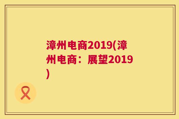 漳州电商2019(漳州电商：展望2019)